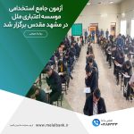 آزمون جامع استخدامی  موسسه اعتباری ملل در مشهد مقدس  برگزار شد